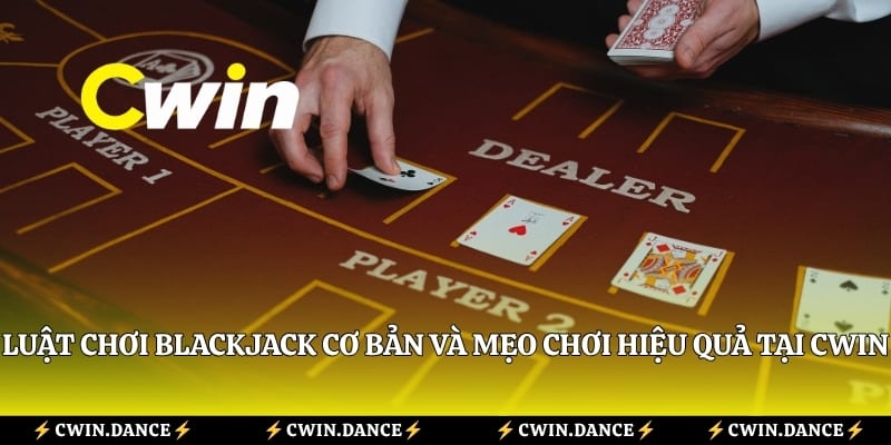 Luật Chơi Blackjack Cơ Bản Và Mẹo Chơi Hiệu Quả Tại Cwin
